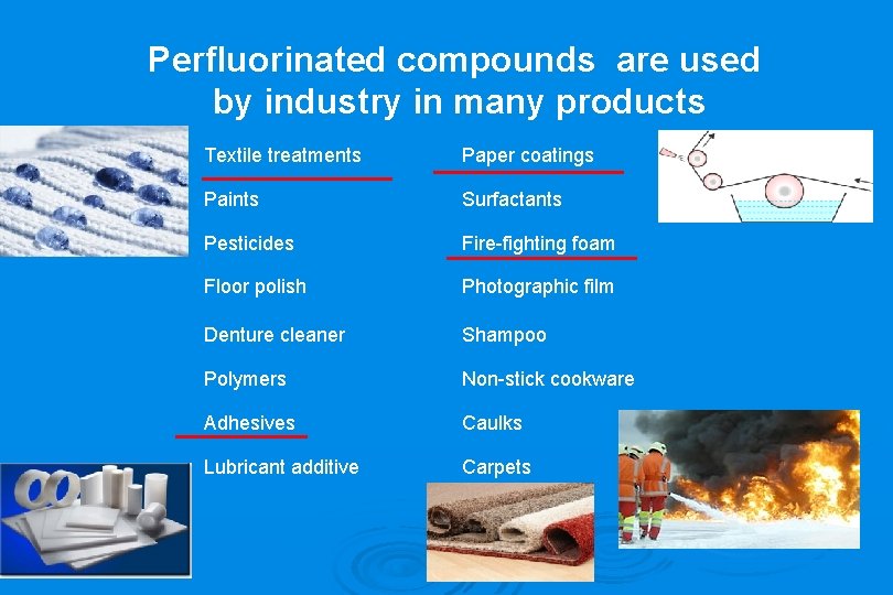 Perfluorinated compounds are used by industry in many products Textile treatments Paper coatings Paints
