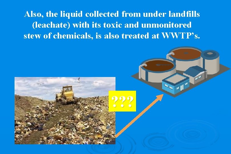 Also, the liquid collected from under landfills (leachate) with its toxic and unmonitored stew