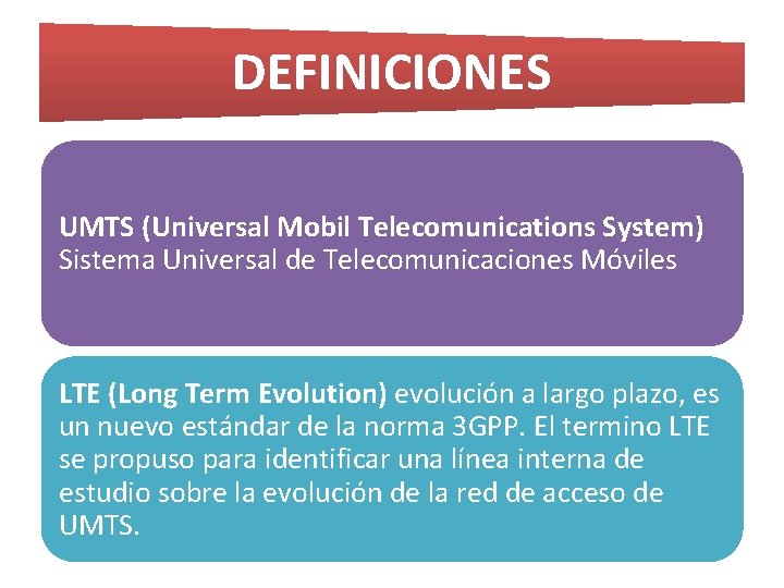 DEFINICIONES UMTS (Universal Mobil Telecomunications System) Sistema Universal de Telecomunicaciones Móviles LTE (Long Term