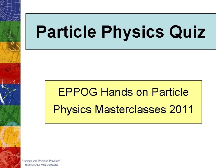 Particle Physics Quiz EPPOG Hands on Particle Physics Masterclasses 2011 