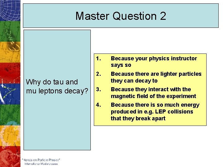 Master Question 2 Why do tau and mu leptons decay? 1. Because your physics
