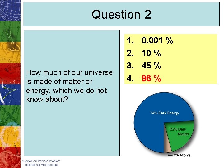 Question 2 How much of our universe is made of matter or energy, which