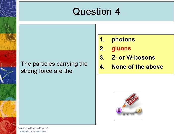 Question 4 The particles carrying the strong force are the 1. photons 2. gluons