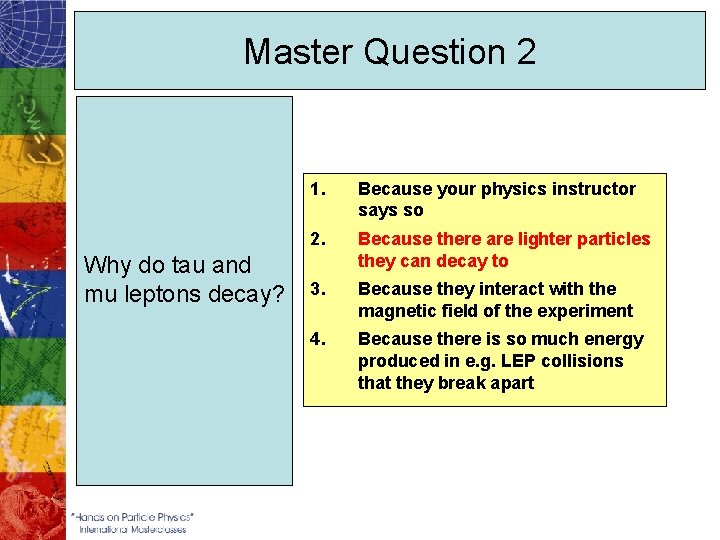 Master Question 2 Why do tau and mu leptons decay? 1. Because your physics