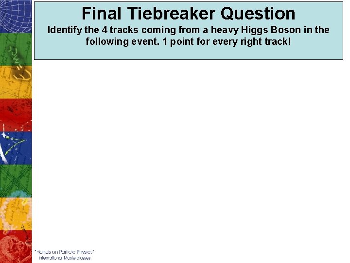 Final Tiebreaker Question Identify the 4 tracks coming from a heavy Higgs Boson in
