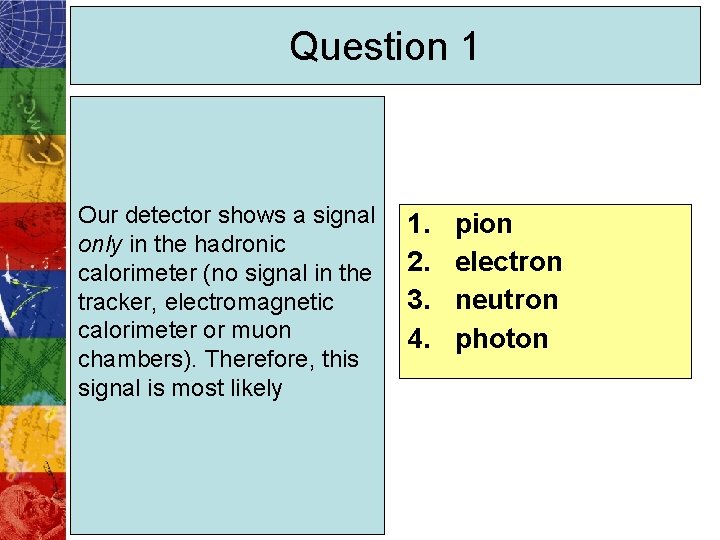 Question 1 Our detector shows a signal only in the hadronic calorimeter (no signal