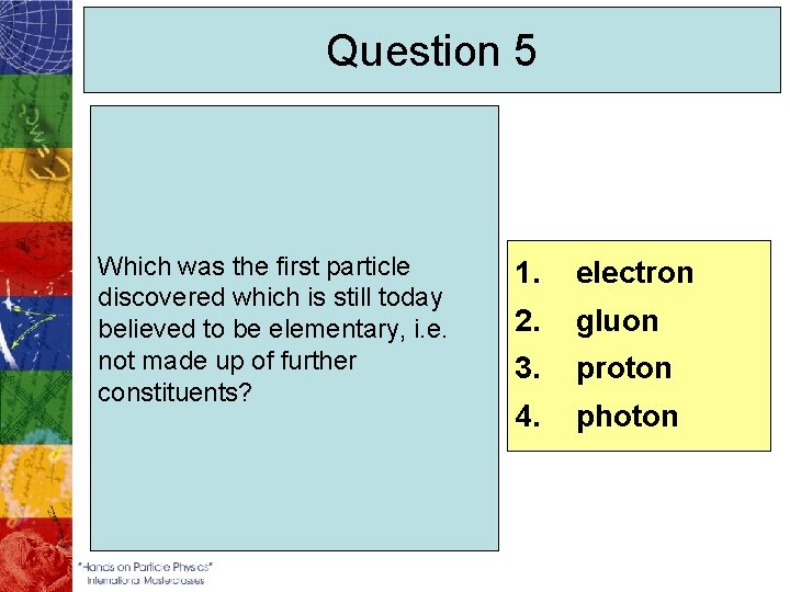 Question 5 Which was the first particle discovered which is still today believed to