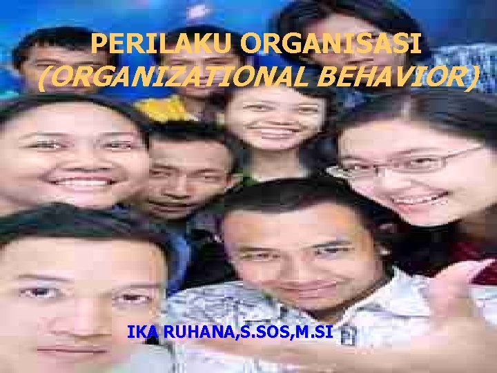 PERILAKU ORGANISASI (ORGANIZATIONAL BEHAVIOR) IKA RUHANA, S. SOS, M. SI 