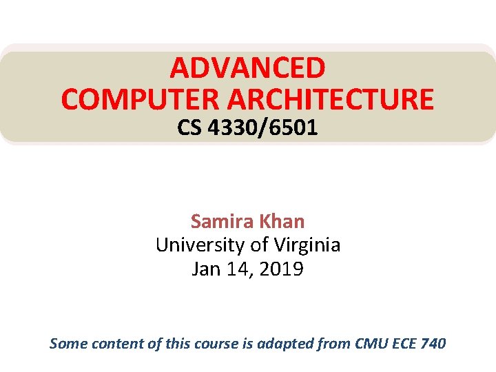 ADVANCED COMPUTER ARCHITECTURE CS 4330/6501 Samira Khan University of Virginia Jan 14, 2019 Some