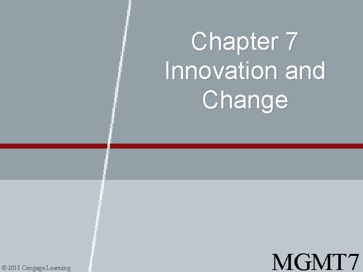 Chapter 7 Innovation and Change © 2015 Cengage Learning MGMT 7 