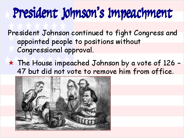 President Johnson’s Impeachment President Johnson continued to fight Congress and appointed people to positions President Johnson’s Impeachment President Johnson continued to fight Congress and appointed people to positions