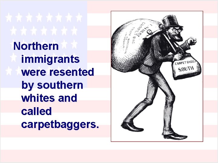 Northern immigrants were resented by southern whites and called carpetbaggers. Northern immigrants were resented by southern whites and called carpetbaggers.