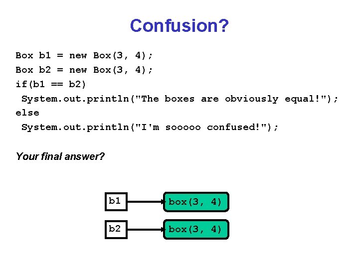 Confusion? Box b 1 = new Box(3, 4); Box b 2 = new Box(3,