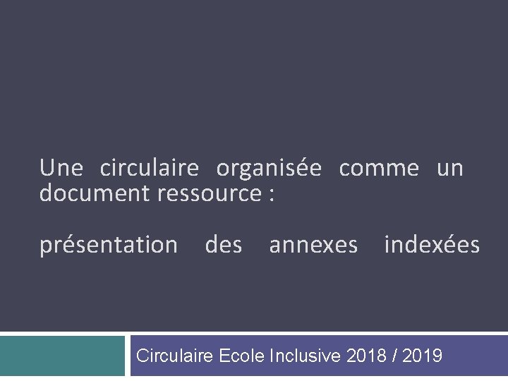 Une circulaire organisée comme un document ressource : présentation des annexes indexées Circulaire Ecole