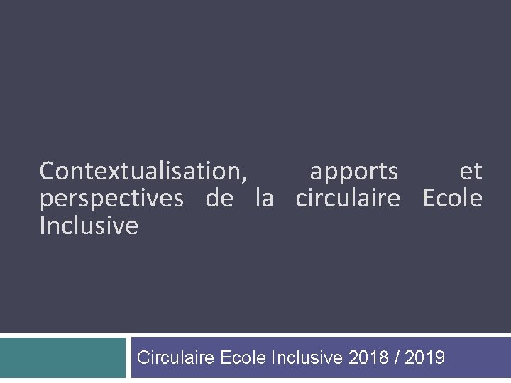 Contextualisation, apports et perspectives de la circulaire Ecole Inclusive Circulaire Ecole Inclusive 2018 /