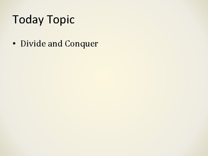 Today Topic • Divide and Conquer Today Topic • Divide and Conquer