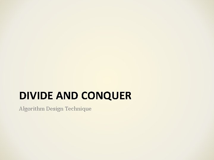 DIVIDE AND CONQUER Algorithm Design Technique DIVIDE AND CONQUER Algorithm Design Technique