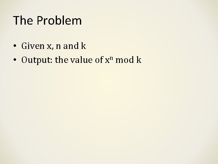 The Problem • Given x, n and k • Output: the value of xn The Problem • Given x, n and k • Output: the value of xn