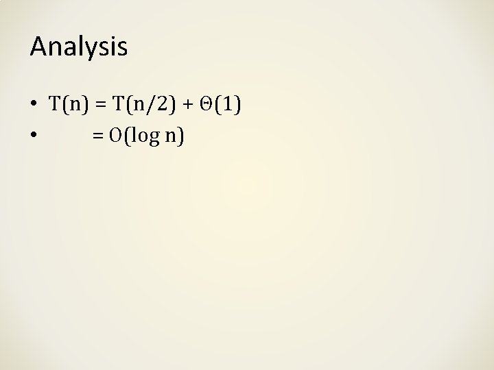 Analysis • T(n) = T(n/2) + Θ(1) • = O(log n) Analysis • T(n) = T(n/2) + Θ(1) • = O(log n)