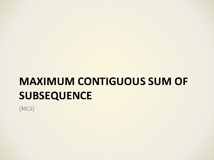 MAXIMUM CONTIGUOUS SUM OF SUBSEQUENCE (MCS) MAXIMUM CONTIGUOUS SUM OF SUBSEQUENCE (MCS)