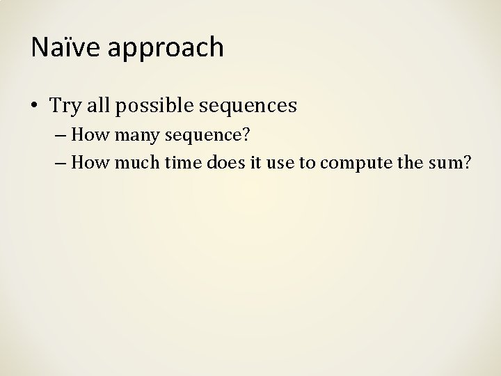 Naïve approach • Try all possible sequences – How many sequence? – How much Naïve approach • Try all possible sequences – How many sequence? – How much