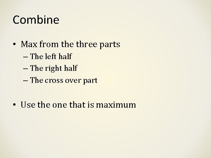 Combine • Max from the three parts – The left half – The right Combine • Max from the three parts – The left half – The right