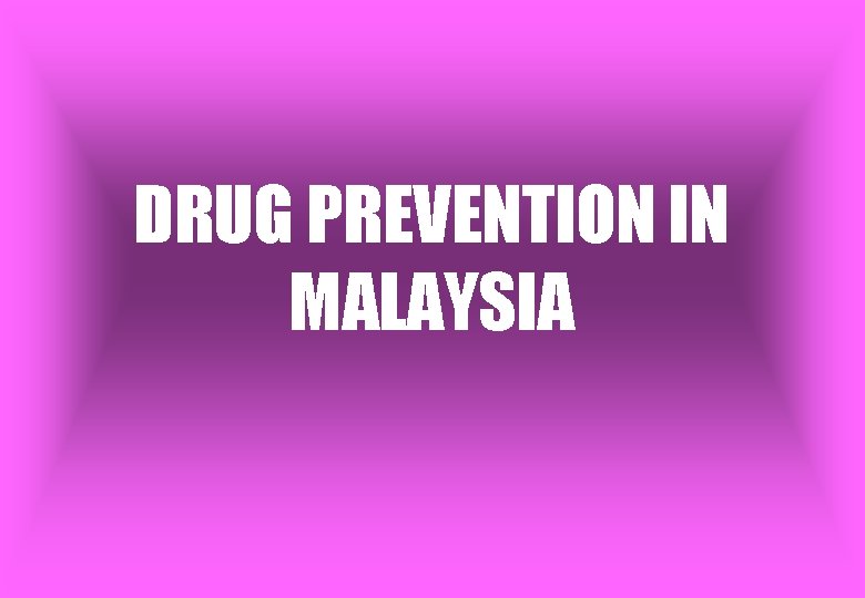 DRUG PREVENTION IN MALAYSIA 