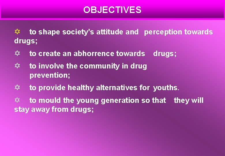 OBJECTIVES Y to shape society’s attitude and perception towards drugs; Y to create an