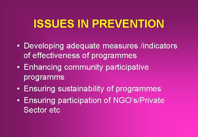 ISSUES IN PREVENTION • Developing adequate measures /indicators of effectiveness of programmes • Enhancing