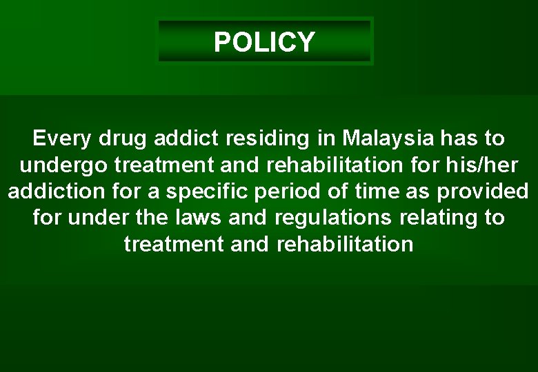 POLICY Every drug addict residing in Malaysia has to undergo treatment and rehabilitation for