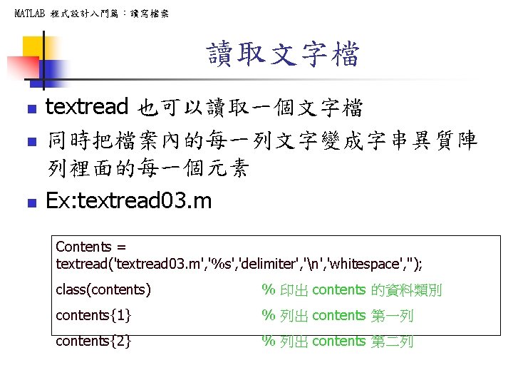 MATLAB 程式設計入門篇：讀寫檔案 讀取文字檔 n n n textread 也可以讀取一個文字檔 同時把檔案內的每一列文字變成字串異質陣 列裡面的每一個元素 Ex: textread 03. m