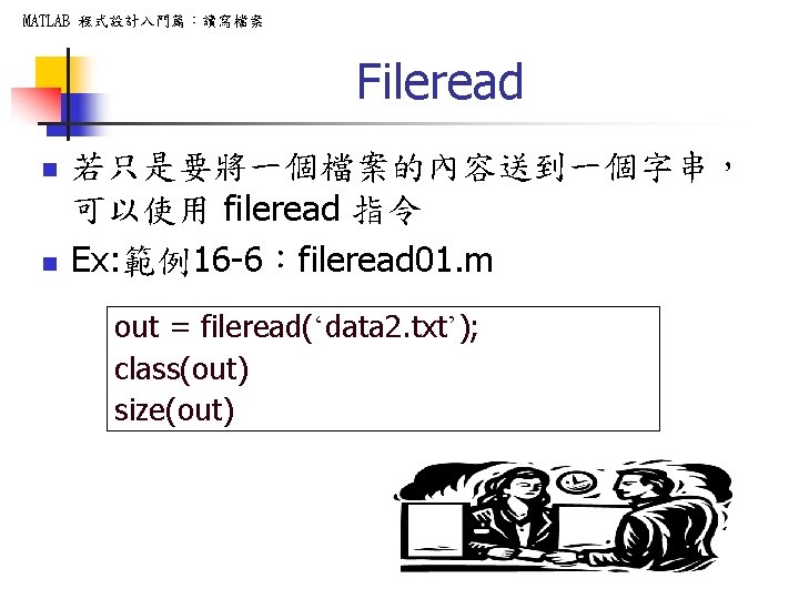 MATLAB 程式設計入門篇：讀寫檔案 Fileread n n 若只是要將一個檔案的內容送到一個字串， 可以使用 fileread 指令 Ex: 範例16 -6：fileread 01. m