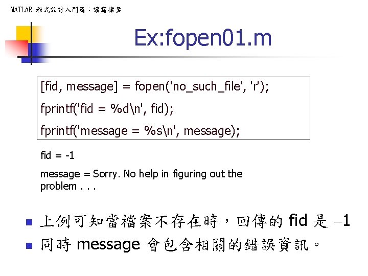 MATLAB 程式設計入門篇：讀寫檔案 Ex: fopen 01. m [fid, message] = fopen('no_such_file', 'r'); fprintf('fid = %dn',