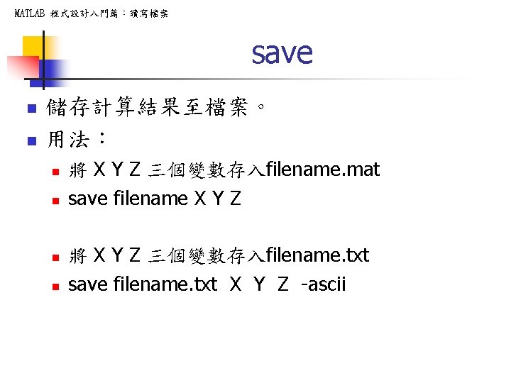 MATLAB 程式設計入門篇：讀寫檔案 save n n 儲存計算結果至檔案。 用法： n n 將 X Y Z 三個變數存入filename.