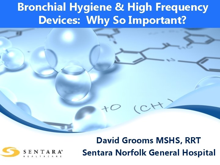 Bronchial Hygiene & High Frequency Devices: Why So Important? David Grooms MSHS, RRT Sentara