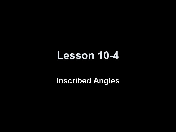 Lesson 10 -4 Inscribed Angles 