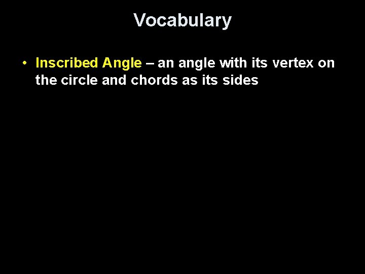 Vocabulary • Inscribed Angle – an angle with its vertex on the circle and