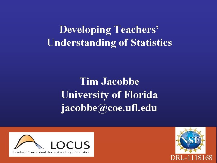 Developing Teachers’ Understanding of Statistics Tim Jacobbe University of Florida jacobbe@coe. ufl. edu DRL-1118168