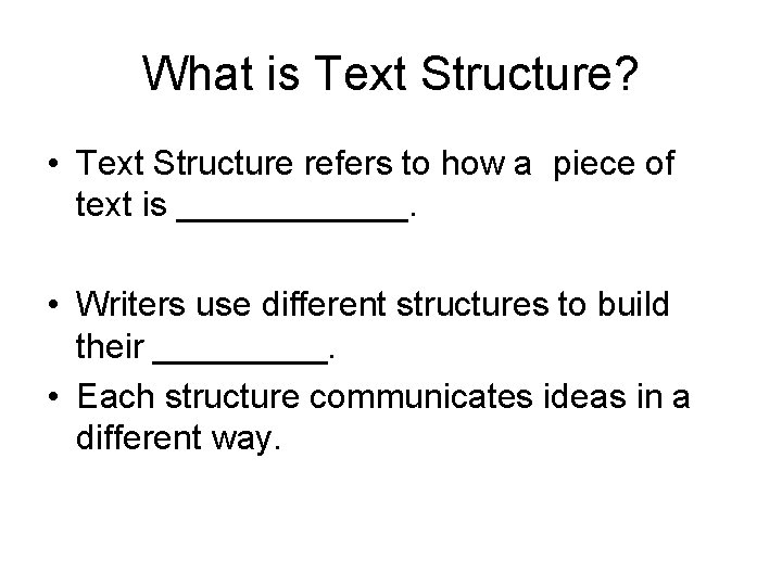 What is Text Structure? • Text Structure refers to how a piece of text