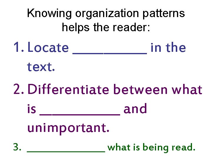 Knowing organization patterns helps the reader: 1. Locate ______ in the text. 2. Differentiate