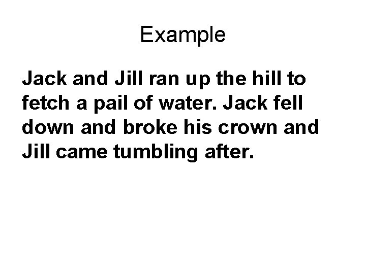 Example Jack and Jill ran up the hill to fetch a pail of water.