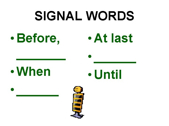 SIGNAL WORDS • Before, _______ • When • ______ • At last • ______