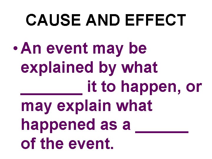CAUSE AND EFFECT • An event may be explained by what _______ it to