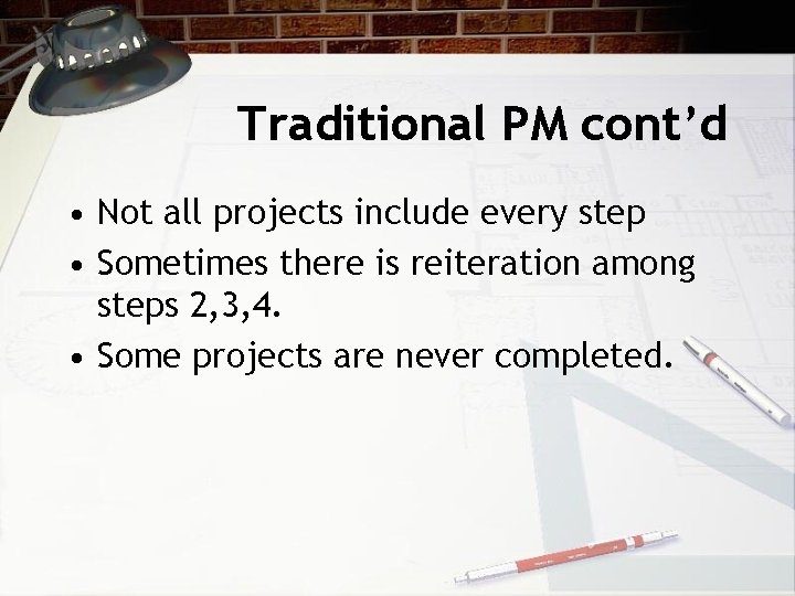 Traditional PM cont’d • Not all projects include every step • Sometimes there is