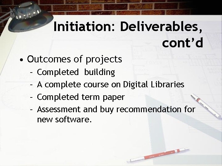 Initiation: Deliverables, cont’d • Outcomes of projects – – Completed building A complete course