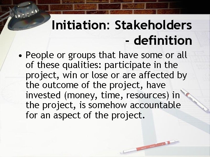 Initiation: Stakeholders - definition • People or groups that have some or all of