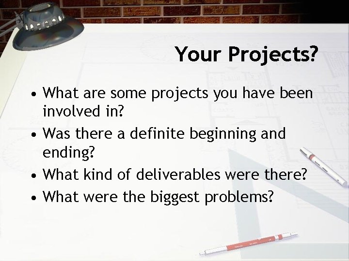 Your Projects? • What are some projects you have been involved in? • Was