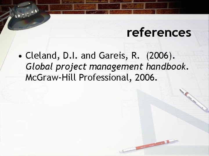 references • Cleland, D. I. and Gareis, R. (2006). Global project management handbook. Mc.