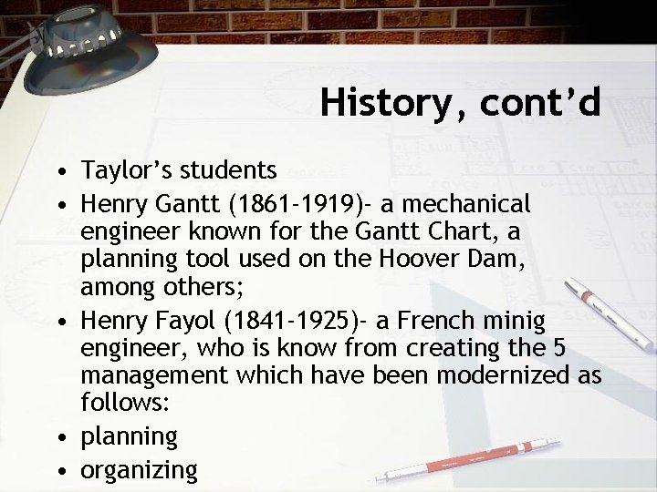 History, cont’d • Taylor’s students • Henry Gantt (1861 -1919)- a mechanical engineer known