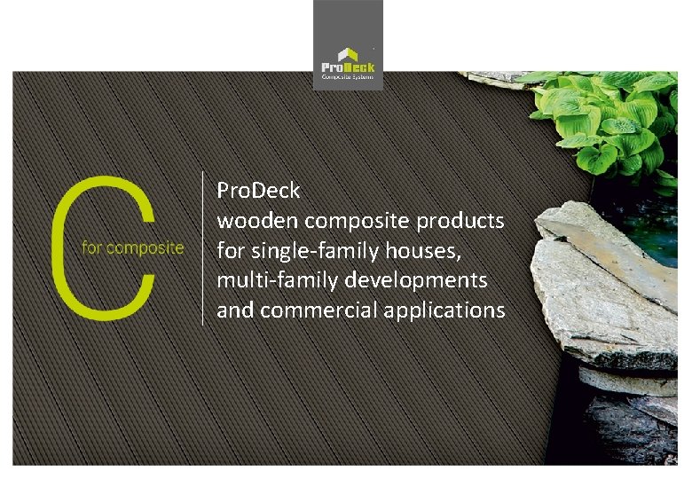 Pro. Deck wooden composite products for single-family houses, multi-family developments and commercial applications Pro. Deck wooden composite products for single-family houses, multi-family developments and commercial applications
